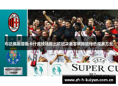 布达佩斯普斯卡什竞技场推出欧冠决赛零碳排放绿色观赛方案 布达佩斯普斯卡什竞技场推出欧冠决赛零碳排放绿色观赛方案