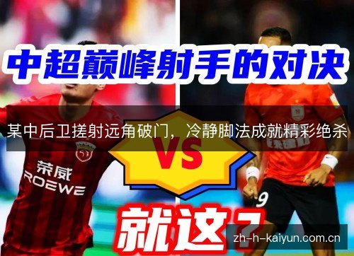 某中后卫搓射远角破门,冷静脚法成就精彩绝杀 某中后卫搓射远角破门,冷静脚法成就精彩绝杀