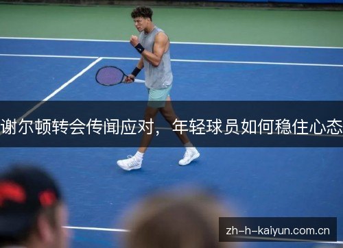 谢尔顿转会传闻应对，年轻球员如何稳住心态