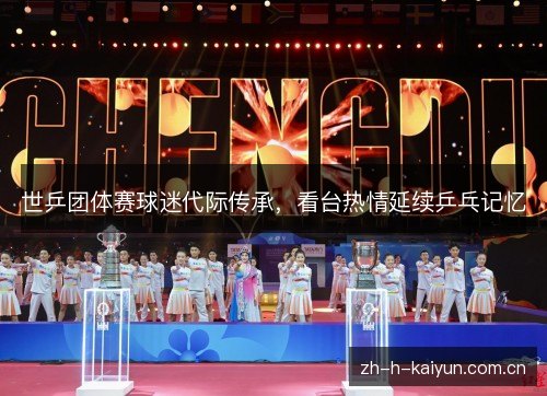 世乒团体赛球迷代际传承，看台热情延续乒乓记忆