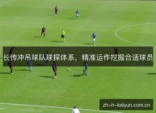 长传冲吊球队球探体系,精准运作挖掘合适球员 长传冲吊球队球探体系,精准运作挖掘合适球员